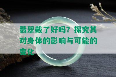 翡翠戴了好吗？探究其对身体的影响与可能的变化