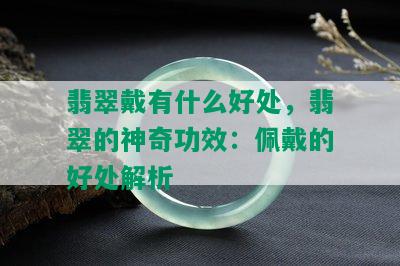 翡翠戴有什么好处，翡翠的神奇功效：佩戴的好处解析