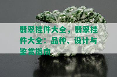 翡翠挂件大全，翡翠挂件大全：品种、设计与鉴赏指南