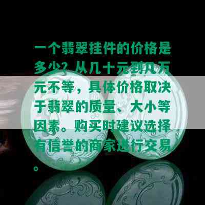 一个翡翠挂件的价格是多少？从几十元到几万元不等，具体价格取决于翡翠的质量、大小等因素。购买时建议选择有信誉的商家进行交易。