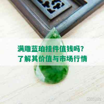 满雕蓝珀挂件值钱吗？了解其价值与市场行情