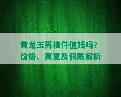 黄龙玉男挂件值钱吗？价格、寓意及佩戴解析