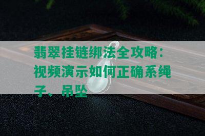 翡翠挂链绑法全攻略：视频演示如何正确系绳子、吊坠