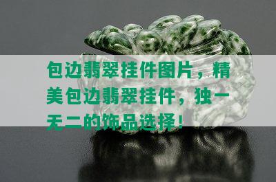 包边翡翠挂件图片，精美包边翡翠挂件，独一无二的饰品选择！