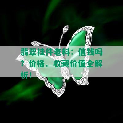 翡翠挂件老料：值钱吗？价格、收藏价值全解析！