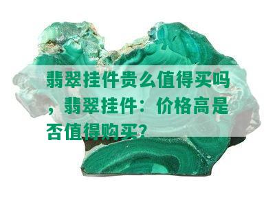 翡翠挂件贵么值得买吗，翡翠挂件：价格高是否值得购买？