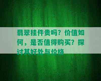 翡翠挂件贵吗？价值如何，是否值得购买？探讨其好处与价格