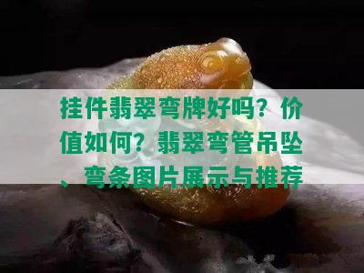 挂件翡翠弯牌好吗？价值如何？翡翠弯管吊坠、弯条图片展示与推荐