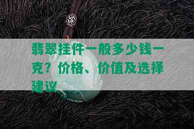 翡翠挂件一般多少钱一克？价格、价值及选择建议