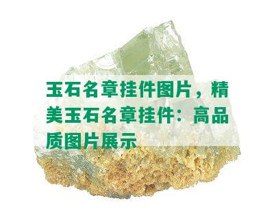 玉石名章挂件图片，精美玉石名章挂件：高品质图片展示