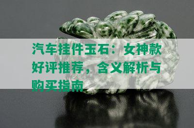 汽车挂件玉石：女神款好评推荐，含义解析与购买指南