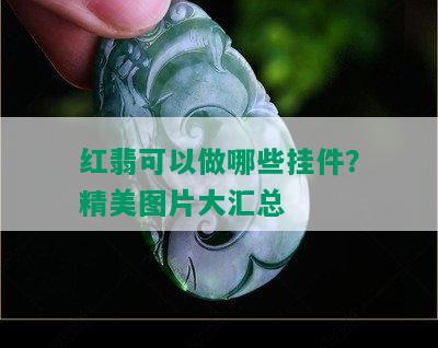 红翡可以做哪些挂件？精美图片大汇总