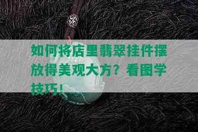 如何将店里翡翠挂件摆放得美观大方？看图学技巧！