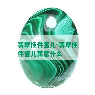 翡翠挂件雪儿-翡翠挂件雪儿寓意什么