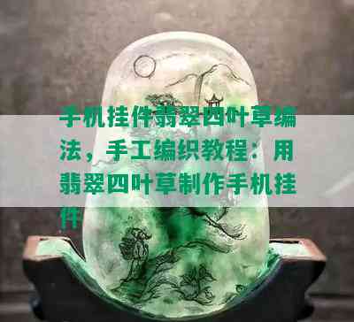 手机挂件翡翠四叶草编法，手工编织教程：用翡翠四叶草制作手机挂件