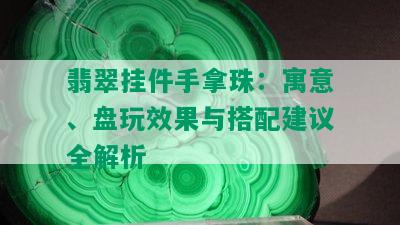 翡翠挂件手拿珠：寓意、盘玩效果与搭配建议全解析