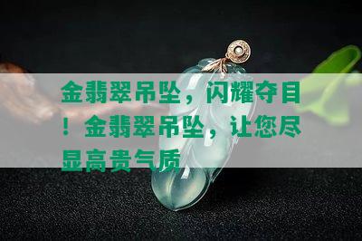 金翡翠吊坠，闪耀夺目！金翡翠吊坠，让您尽显高贵气质