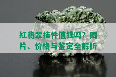 红翡翠挂件值钱吗？图片、价格与鉴定全解析