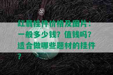 红翡挂件价格及图片：一般多少钱？值钱吗？适合做哪些题材的挂件？