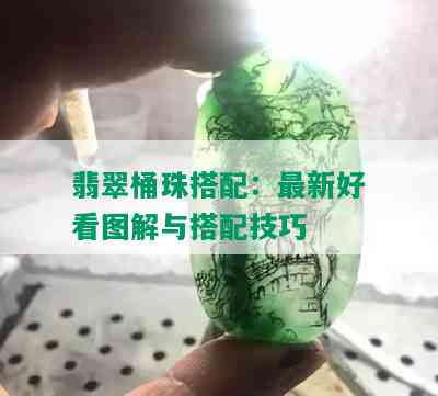 翡翠桶珠搭配：最新好看图解与搭配技巧