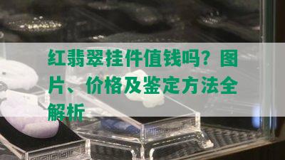 红翡翠挂件值钱吗？图片、价格及鉴定方法全解析