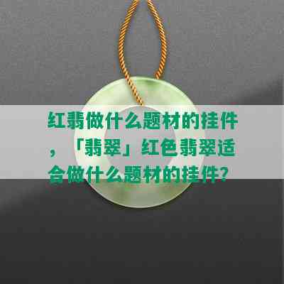 红翡做什么题材的挂件，「翡翠」红色翡翠适合做什么题材的挂件？