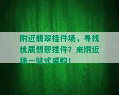 附近翡翠挂件场，寻找优质翡翠挂件？来附近场一站式采购！