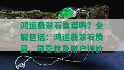 鸿运翡翠石靠谱吗？全解包括：鸿运翡翠石质量、可靠性及用户评价