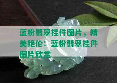 蓝粉翡翠挂件图片，精美绝伦：蓝粉翡翠挂件图片欣赏