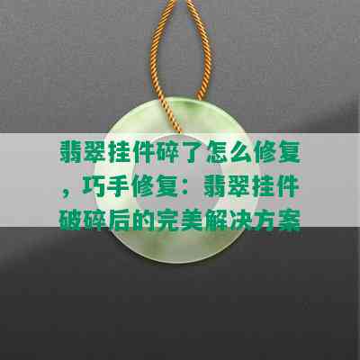 翡翠挂件碎了怎么修复，巧手修复：翡翠挂件破碎后的完美解决方案