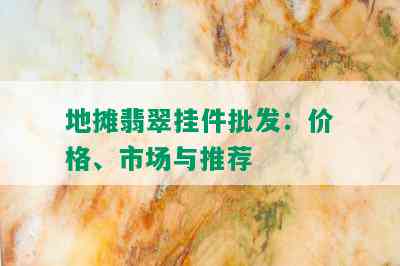 地摊翡翠挂件批发：价格、市场与推荐