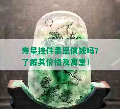 寿星挂件翡翠值钱吗？了解其价格及寓意！