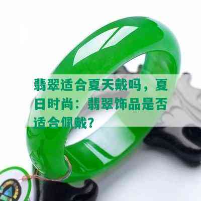 翡翠适合夏天戴吗，夏日时尚：翡翠饰品是否适合佩戴？