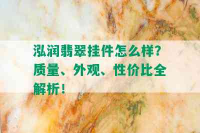 泓润翡翠挂件怎么样？质量、外观、性价比全解析！