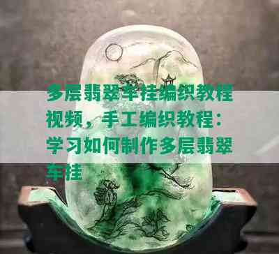 多层翡翠车挂编织教程视频，手工编织教程：学习如何制作多层翡翠车挂