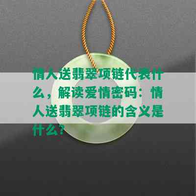 情人送翡翠项链代表什么，解读爱情密码：情人送翡翠项链的含义是什么？