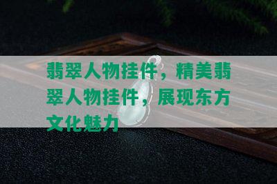 翡翠人物挂件，精美翡翠人物挂件，展现东方文化魅力