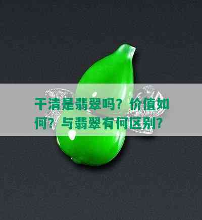 干清是翡翠吗？价值如何？与翡翠有何区别？