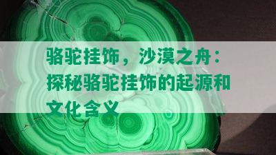 骆驼挂饰，沙漠之舟：探秘骆驼挂饰的起源和文化含义