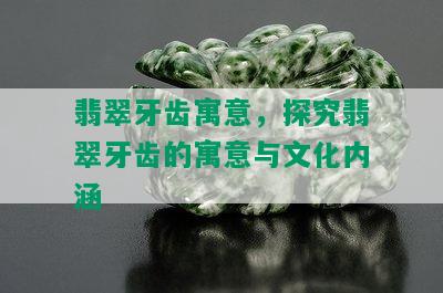 翡翠牙齿寓意，探究翡翠牙齿的寓意与文化内涵