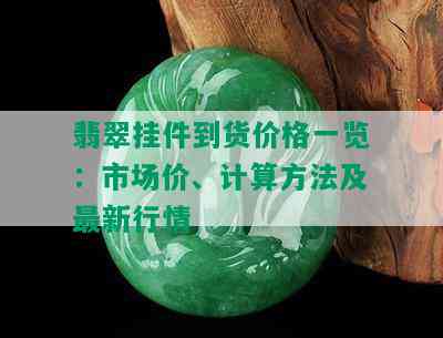 翡翠挂件到货价格一览：市场价、计算方法及最新行情