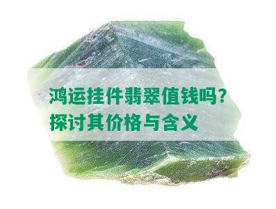 鸿运挂件翡翠值钱吗？探讨其价格与含义