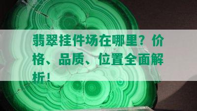 翡翠挂件场在哪里？价格、品质、位置全面解析！