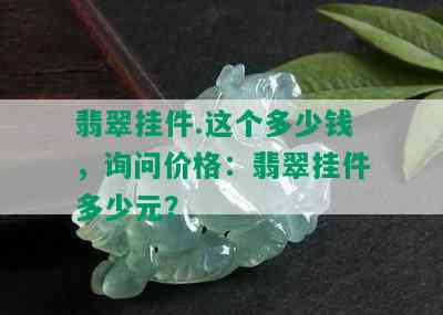 翡翠挂件.这个多少钱，询问价格：翡翠挂件多少元？