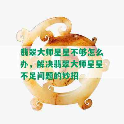 翡翠大师星星不够怎么办，解决翡翠大师星星不足问题的妙招