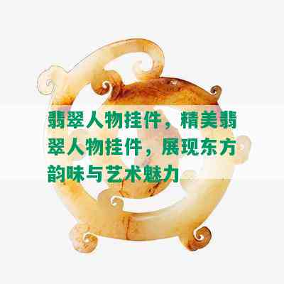 翡翠人物挂件，精美翡翠人物挂件，展现东方韵味与艺术魅力