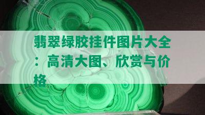 翡翠绿胶挂件图片大全：高清大图、欣赏与价格