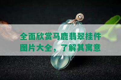 全面欣赏马鹿翡翠挂件图片大全，了解其寓意