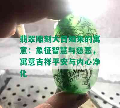 翡翠雕刻大日如来的寓意：象征智慧与慈悲，寓意吉祥平安与内心净化