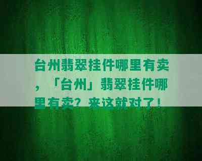 台州翡翠挂件哪里有卖，「台州」翡翠挂件哪里有卖？来这就对了！